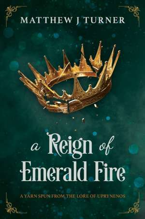 A Reign of Emerald Fire: A Yarn Spun from the Lore of Uprynenos de Matthew J. Turner