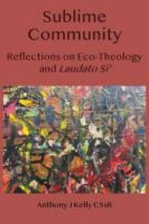 Sublime Community: Reflections on Eco-Theology and Laudato Si' de Anthony J Kelly