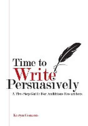 Time to Write Persuasively: A five-step guide for ambitious researchers de Karyn Gonano