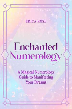 Enchanted Numerology: A Magical Numerology Guide to Manifesting Your Dreams de Erica Rose