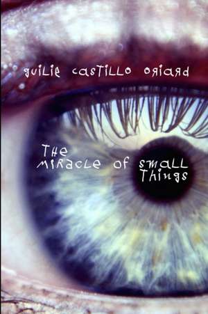 The Miracle of Small Things de Guilie Castillo Oriard