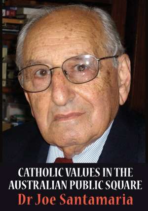 Catholic Values in the Australian Public Square de Joseph (Dr Joe) Santamaria