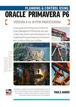 Planning and Control Using Oracle Primavera P6 Versions 8 to 19 PPM Professional de Paul E. Harris