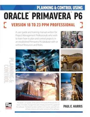 Planning and Control Using Oracle Primavera P6 Versions 18 to 23 PPM Professional de Paul E. Harris