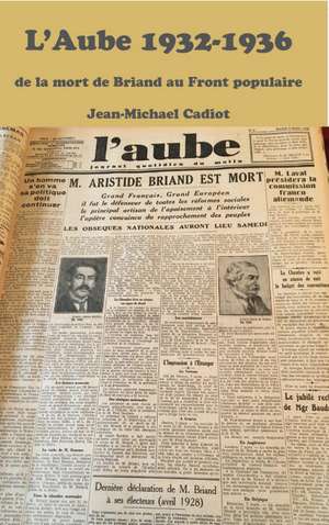 L'Aube 1932: Un Journal D'inspiration Chretienne Dans La Tourmente Et L'esparance Des Annees 1930 - Janvier 1932 - Juin 1936 de Jean-Michel Cadiot