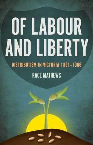 Of Labour & Liberty: Distributism in Victoria 1891-1966 de Race Mathews