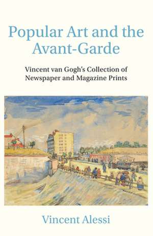 Popular Art and the Avant-garde: Vincent van Goghs Collection of Newspaper and Magazine Prints de Dr. Vincent Alessi