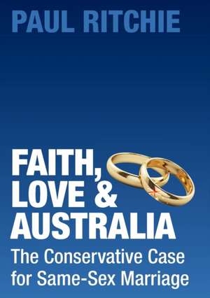 Faith, Love and Australia: The Conservative Case for Same-Sex Marriage de Paul Ritchie