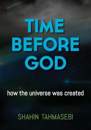 Time Before God: how the universe was created de Shahin Tahmasebi