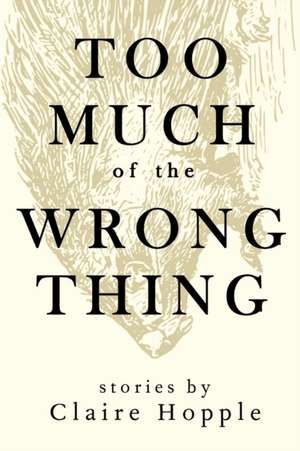 Too Much of the Wrong Thing de Claire Hopple