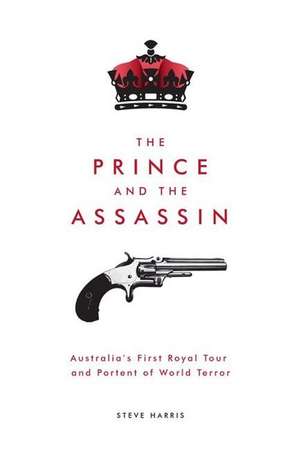 The Prince and the Assassin: Australia's First Royal Tour and Portent of World Terror de Steve Harris