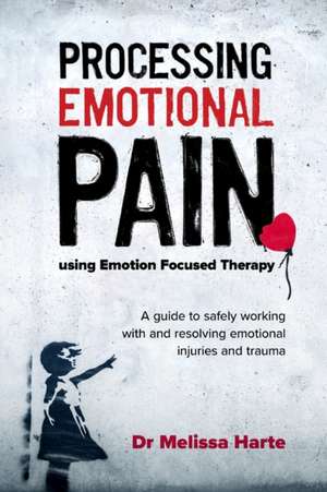 Processing Emotional Pain using Emotion Focused Therapy de Melissa Harte