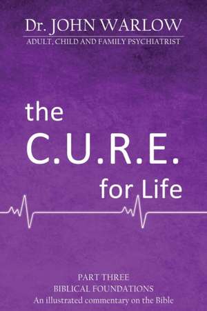 The C.U.R.E For Life: Part Three; Biblical Foundations de John M. Warlow