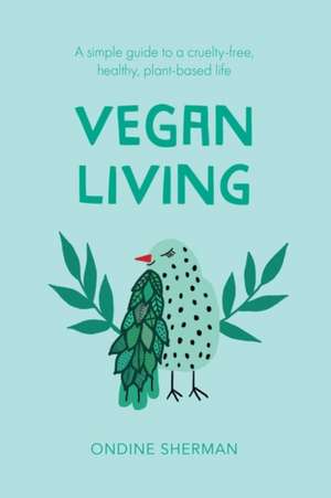 Vegan Living: How to Protect Animals, Save the Planet and Be Healthier and Happier Than Ever Before de Ondine Sherman