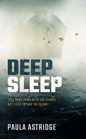 Deep Sleep: They went down with the Titanic but lived to take the blame de Paula Astridge