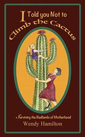 I Told You Not To Climb The Cactus de Wendy Hamilton