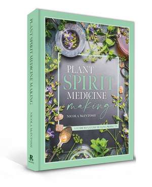 Plant Spirit Medicine: A Guide to Making Healing Products from Nature de Nicola McIntosh