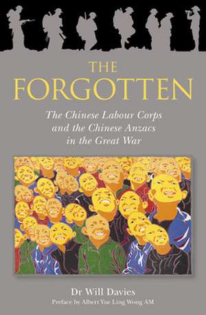 The Forgotten: The Chinese Labour Corps and the Chinese Anzacs in the Great War de Will Davies