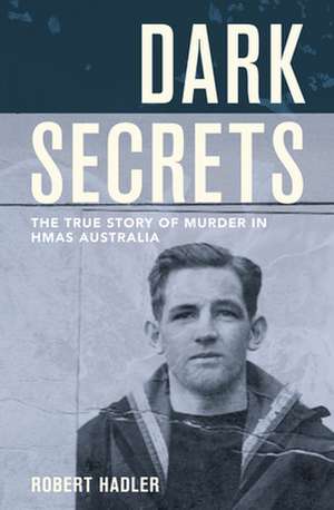 Dark Secrets: The True Story of Murder on HMAS Australia de Robert Hadler