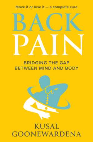 Back Pain: Bridging the Gap Between Mind and Body de Kusal Goonewardena