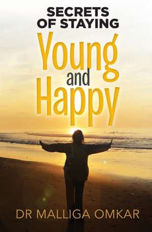 Secrets of Staying Young and Happy de Malliga Omkar