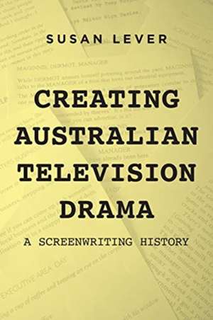 Creating Australian Television Drama: A Screenwriting History de Susan Lever