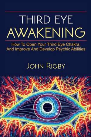 Third Eye Awakening: The third eye, techniques to open the third eye, how to enhance psychic abilities, and much more! de John Rigby