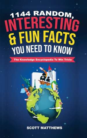 1144 Random, Interesting & Fun Facts You Need To Know - The Knowledge Encyclopedia To Win Trivia de Scott Matthews