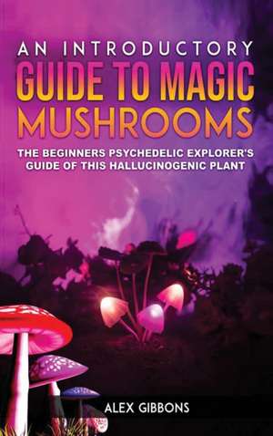 An Introductory Guide to Magic Mushrooms de Alex Gibbons