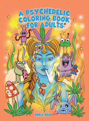 A Psychedelic Coloring Book For Adults - Relaxing And Stress Relieving Art For Stoners de Nora Reid