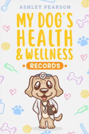 My Dog's Health And Wellness Records de Ashley Pearson