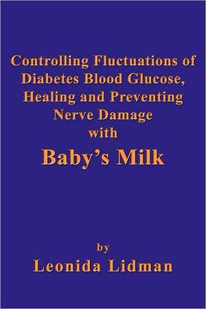 Controlling Fluctuations of Diabetes Blood Glucose, Healing and Preventing Nerve Damage with Baby's Milk de Leonida Lidman