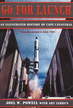 Go for Launch: An Illustrated History of Cape Canaveral de Joel W Powell