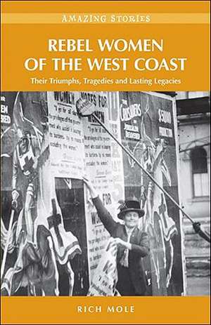 Rebel Women of the West Coast: Their Triumphs, Tragedies and Lasting Legacies de Rich Mole