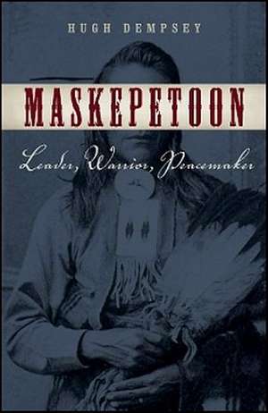 Maskepetoon: Leader, Warrior, Peacemaker de Hugh A. Dempsey