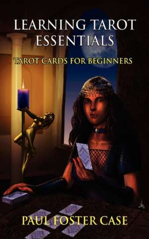 Learning Tarot Essentials: Tarot Cards for Beginners de Paul Foster Case