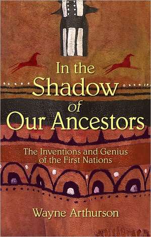 In the Shadow of Our Ancestors: The Inventions and Genius of the First Peoples de Wayne Arthurson