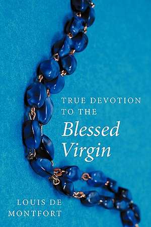 True Devotion to the Blessed Virgin de Louis De Montfort