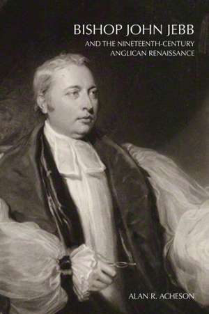 Bishop John Jebb and the Nineteenth-Century Anglican Renaissance de Alan R. Acheson