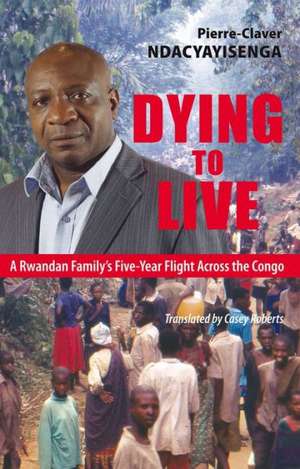 Dying to Live: A Rwandan Family's Five-Year Flight Across the Congo de Phil Taylor