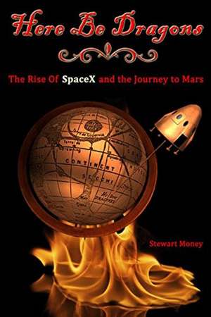 Here Be Dragons: The Rise of SpaceX & the Journey to Mars de Stewart Money