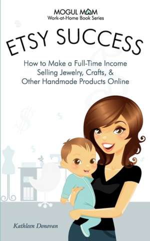 Etsy Success: How to Make a Full-Time Income Selling Jewelry, Crafts, and Other Handmade Products Online de Kathleen Donovan