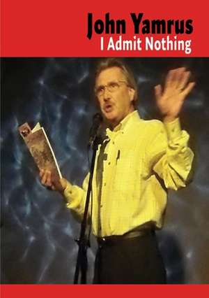 I Admit Nothing de John Yamrus