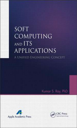 Soft Computing and Its Applications, Volume One: A Unified Engineering Concept de Kumar S. Ray