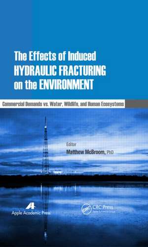 The Effects of Induced Hydraulic Fracturing on the Environment: Commercial Demands vs. Water, Wildlife, and Human Ecosystems de Matthew McBroom