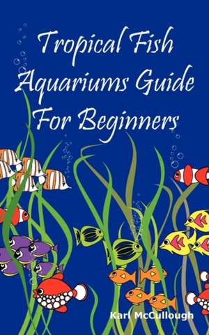 Tropical Fish Aquariums Guide for Beginners de Karl McCullough