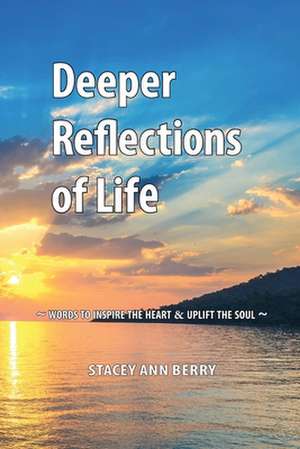 Deeper Reflections of Life: Words To Inspire The Heart and Uplift The Soul de Stacey Ann Berry