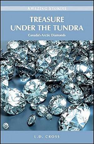 Treasure Under the Tundra: Canada's Arctic Diamonds de L.D. Cross