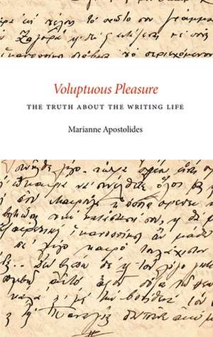 Voluptuous Pleasure: The Truth about the Writing Life de Marianne Apostolides