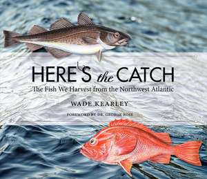 Here's the Catch: The Fish We Harvest from the Northwest Atlantic de Wade Kearley